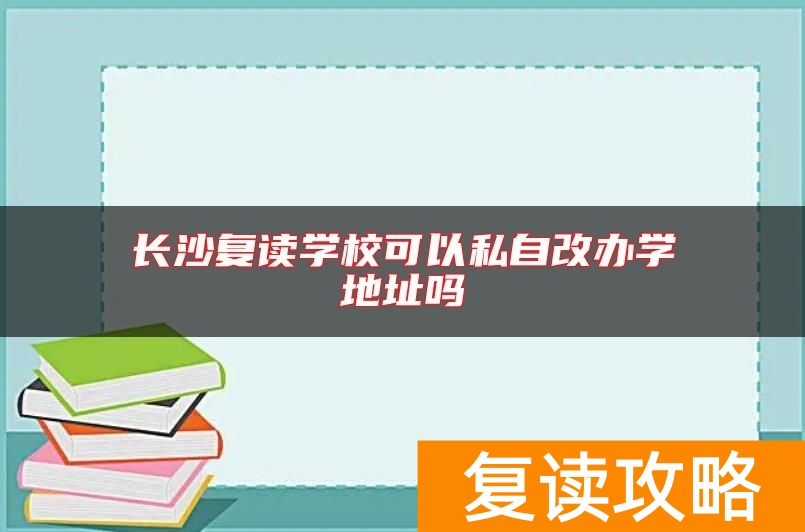 长沙复读学校可以私自改办学地址吗