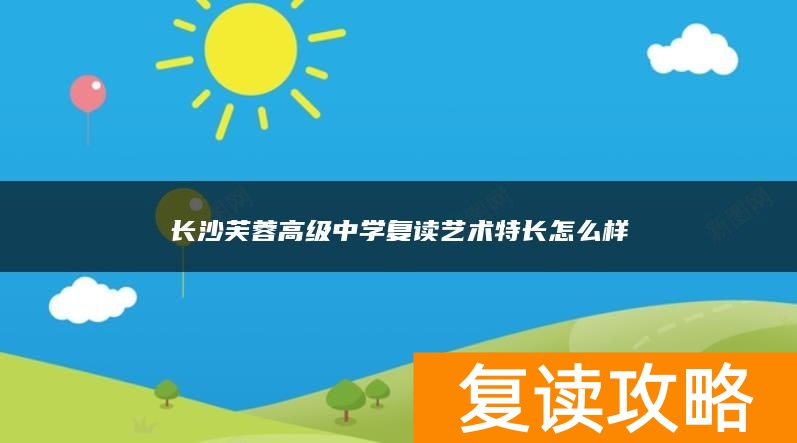 长沙芙蓉高级中学复读艺术特长怎么样