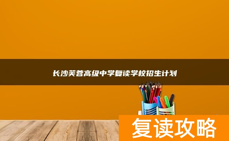 长沙芙蓉高级中学复读学校招生计划