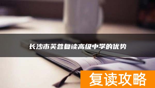长沙市芙蓉复读高级中学的优势