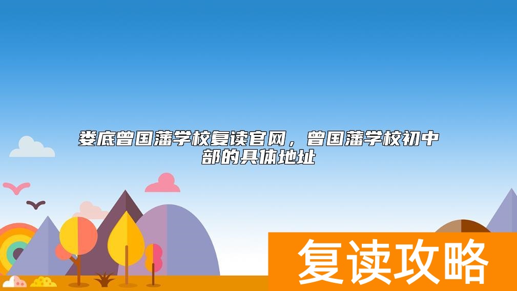 娄底曾国藩学校复读官网，曾国藩学校初中部的具体地址