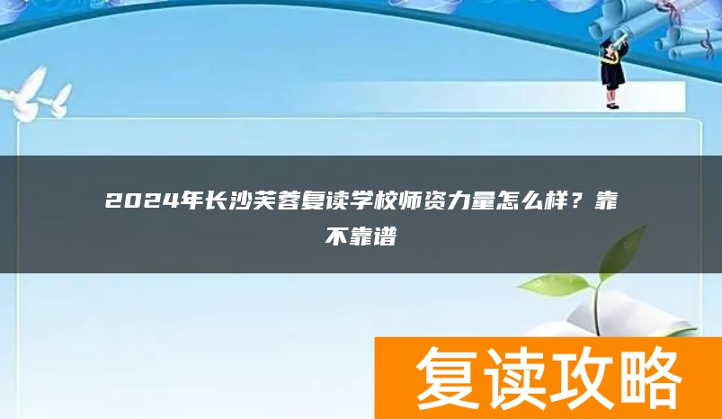 2024年长沙芙蓉复读学校师资力量怎么样？靠不靠谱