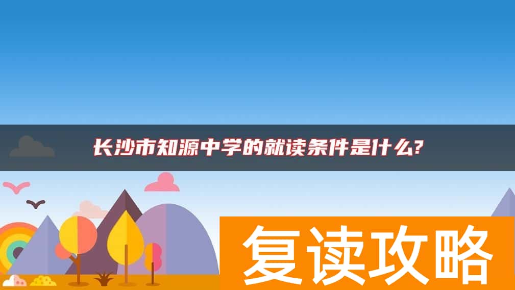 长沙市知源中学的就读条件是什么?