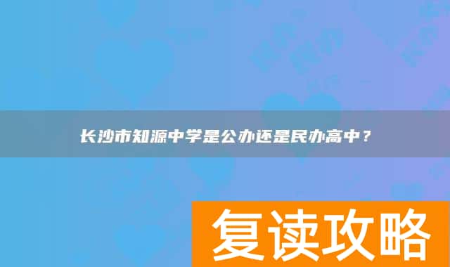 长沙市知源中学是公办还是民办高中？