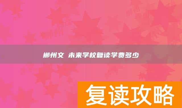 郴州文珺未来学校复读学费多少
