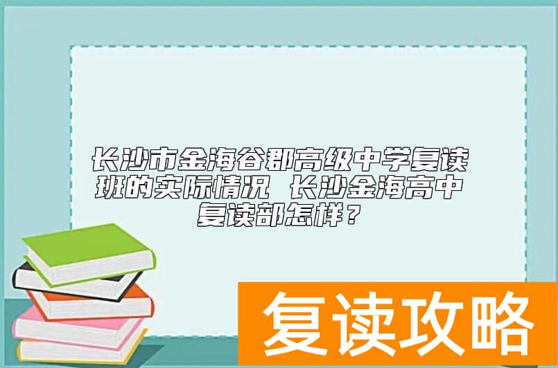 长沙市金海谷郡高级中学复读班的实际情况 长沙金海高中复读部怎样？