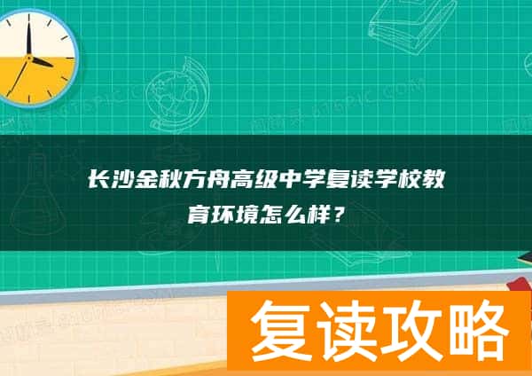 长沙金秋方舟高级中学复读学校教育环境怎么样？