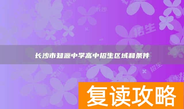 长沙市知源中学高中招生区域和条件