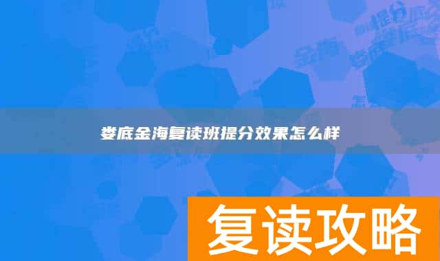 娄底金海复读班提分效果怎么样